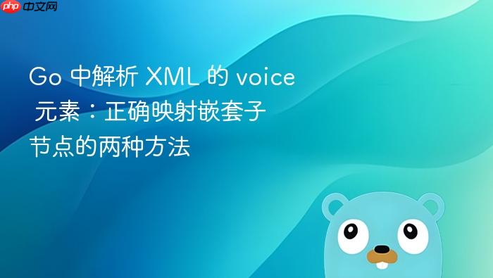 Go 中解析 XML 的 voice 元素:正确映射嵌套子节点的两种方法
