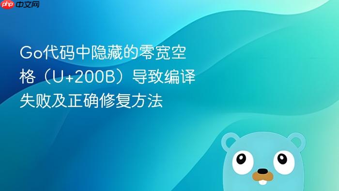 Go代码中隐藏的零宽空格(U+200B)导致编译失败及正确修复方法