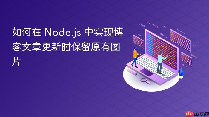 如何在 Node.js 中实现博客文章更新时保留原有图片