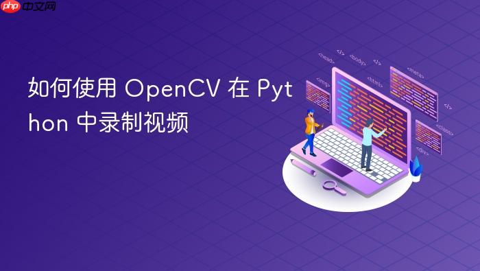 如何使用 OpenCV 在 Python 中录制视频