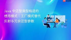 Java 中泛型类型构造的惯用模式:工厂模式替代反射与冗余泛型参数