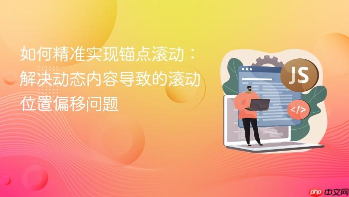 如何精准实现锚点滚动:解决动态内容导致的滚动位置偏移问题