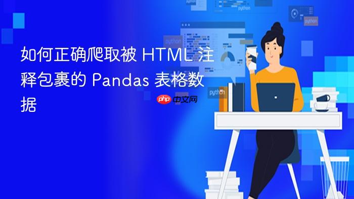 如何正确爬取被 HTML 注释包裹的 Pandas 表格数据