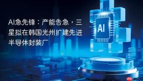 ai急先锋:产能告急,三星拟在韩国光州扩建先进半导体封装厂