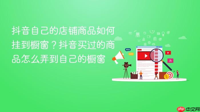 抖音自己的店铺商品如何挂到橱窗？抖音买过的商品怎么弄到自己的橱窗