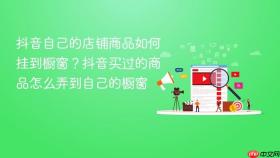 抖音自己的店铺商品如何挂到橱窗?抖音买过的商品怎么弄到自己的橱窗