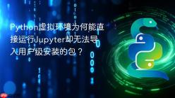 Python虚拟环境为何能直接运行Jupyter却无法导入用户级安装的包？
