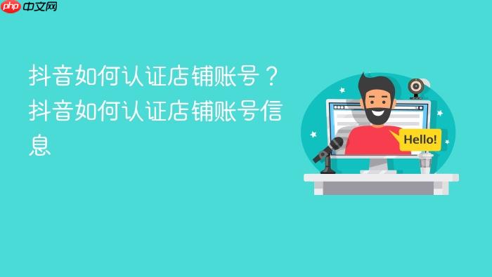 抖音如何认证店铺账号?抖音如何认证店铺账号信息
