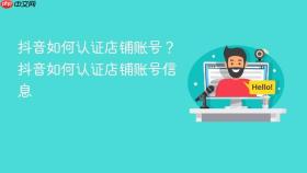 抖音如何认证店铺账号？抖音如何认证店铺账号信息