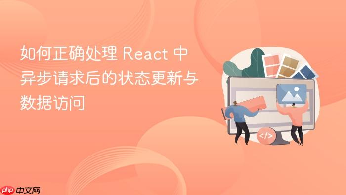 如何正确处理 React 中异步请求后的状态更新与数据访问