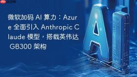 微软加码 AI 算力：Azure 全面引入 Anthropic Claude 模型，搭载英伟达 GB300 架构