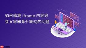 如何修复 iframe 内容导致父容器意外跳动的问题
