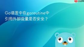 Go语言中在goroutine中引用外部变量是否安全？