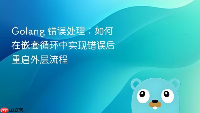 Golang 错误处理:如何在嵌套循环中实现错误后重启外层流程