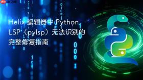Helix 编辑器中 Python LSP(pylsp)无法识别的完整修复指南