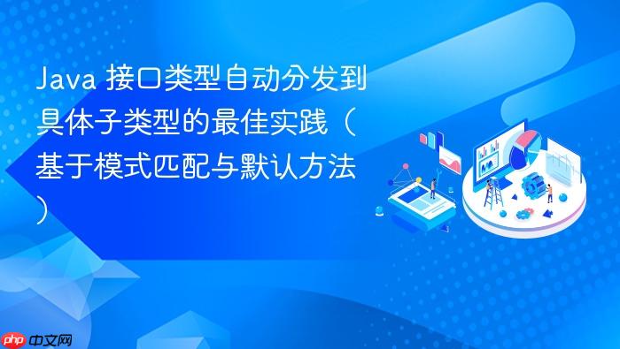 Java 接口类型自动分发到具体子类型的最佳实践(基于模式匹配与默认方法)