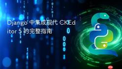 Django 中集成现代 CKEditor 5 的完整指南
