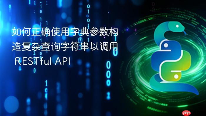 如何正确使用字典参数构造复杂查询字符串以调用 RESTful API
