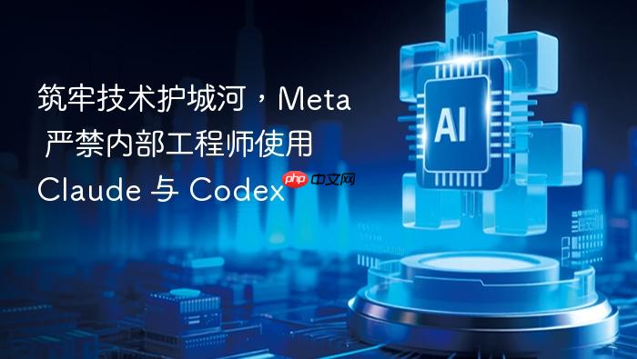 筑牢技术护城河,meta 严禁内部工程师使用 claude 与 codex