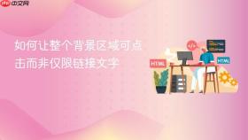 如何让整个背景区域可点击而非仅限链接文字