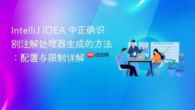 IntelliJ IDEA 中正确识别注解处理器生成的方法:配置与限制详解