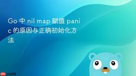 Go 中 nil map 赋值 panic 的原因与正确初始化方法
