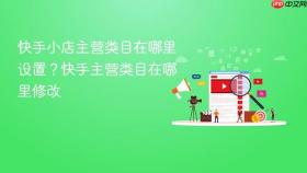 快手小店主营类目在哪里设置？快手主营类目在哪里修改