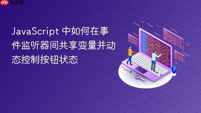 JavaScript 中如何在事件监听器间共享变量并动态控制按钮状态