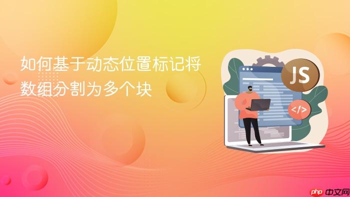 如何基于动态位置标记将数组分割为多个块