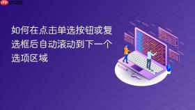 如何在点击单选按钮或复选框后自动滚动到下一个选项区域
