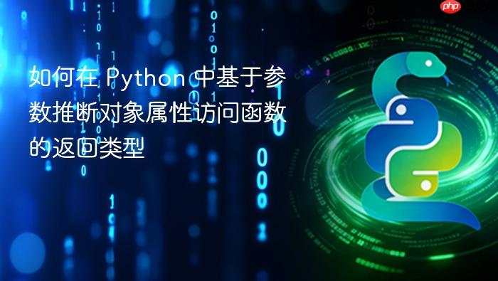 如何在 Python 中基于参数推断对象属性访问函数的返回类型