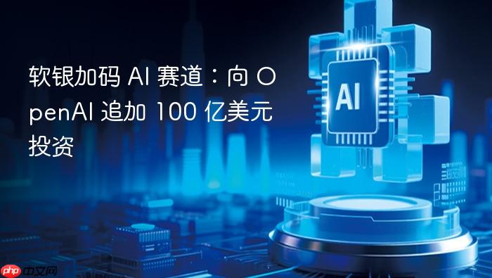 软银加码 ai 赛道:向 openai 追加 100 亿美元投资