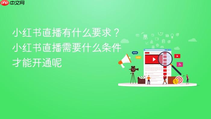小红书直播有什么要求?小红书直播需要什么条件才能开通呢