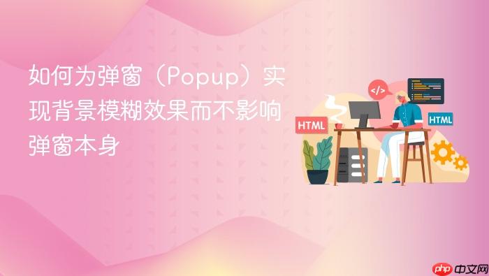 如何为弹窗(Popup)实现背景模糊效果而不影响弹窗本身