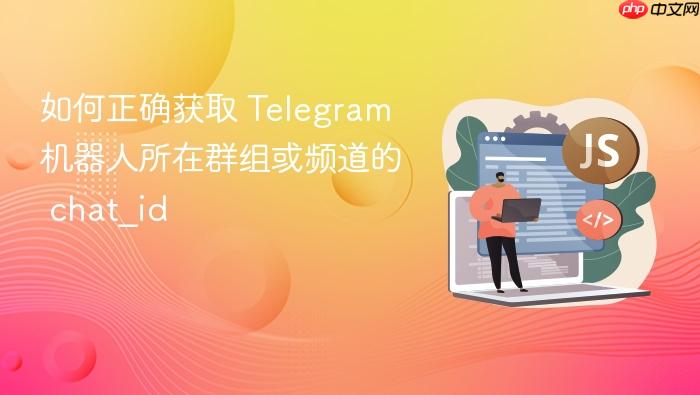 如何正确获取 Telegram 机器人所在群组或频道的 chat_id