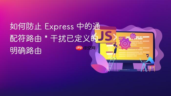 如何防止 Express 中的通配符路由 * 干扰已定义的明确路由