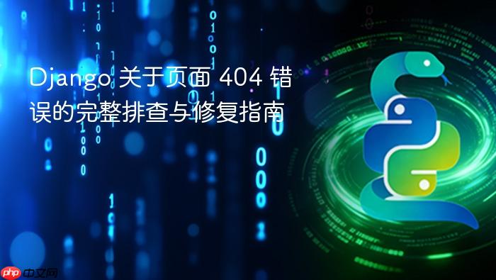 Django 关于页面 404 错误的完整排查与修复指南
