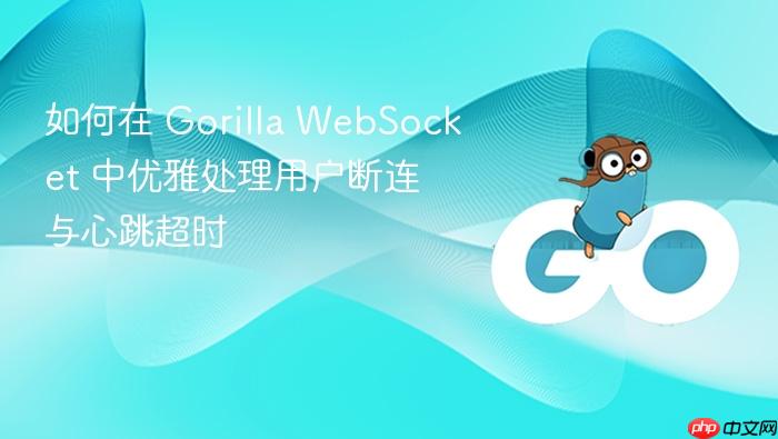 如何在 Gorilla WebSocket 中优雅处理用户断连与心跳超时