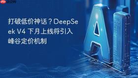 打破低价神话？deepseek v4 下月上线将引入峰谷定价机制