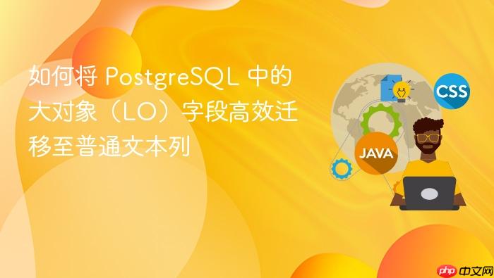 如何将 PostgreSQL 中的大对象(LO)字段高效迁移至普通文本列