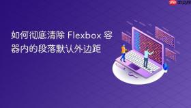 如何彻底清除 Flexbox 容器内的段落默认外边距
