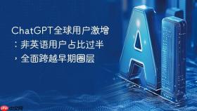 chatgpt全球用户激增:非英语用户占比过半,全面跨越早期圈层
