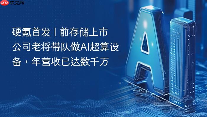硬氪首发 | 前存储上市公司老将带队做ai超算设备,年营收已达数千万