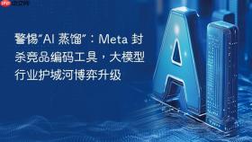 警惕“AI 蒸馏”：Meta 封杀竞品编码工具，大模型行业护城河博弈升级