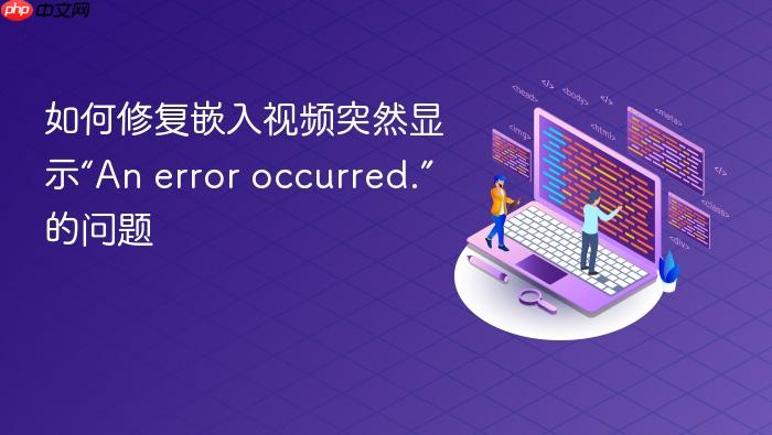 如何修复嵌入视频突然显示“An error occurred.”的问题