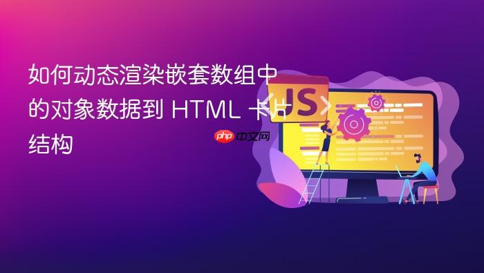 如何动态渲染嵌套数组中的对象数据到 HTML 卡片结构
