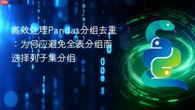 高效处理Pandas分组去重:为何应避免全表分组而选择列子集分组