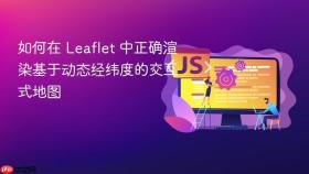 如何在 Leaflet 中正确渲染基于动态经纬度的交互式地图
