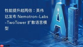 性能提升超两倍：英伟达发布 nemotron-labs-twotower 扩散语言模型