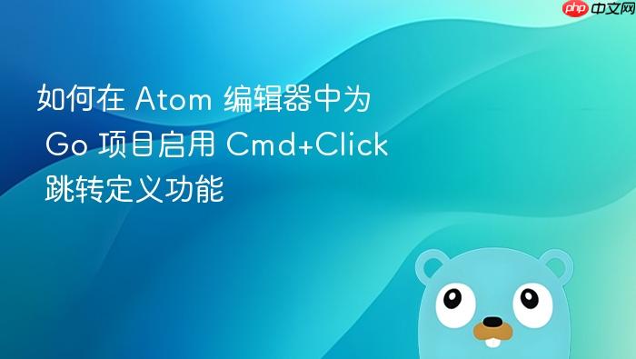 如何在 Atom 编辑器中为 Go 项目启用 Cmd+Click 跳转定义功能